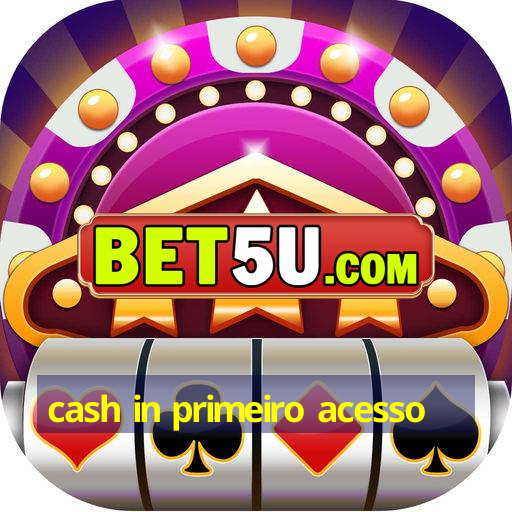 cash in primeiro acesso